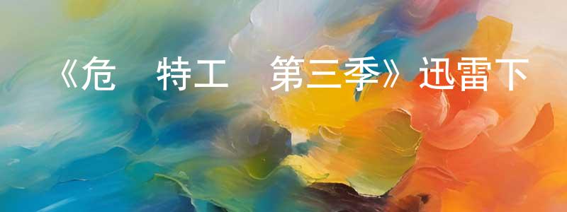 陳允山發布《危險特工隊第三季》迅雷下載/在線觀看-都市情感-美劇天堂